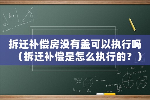 拆遷補(bǔ)償房沒(méi)有蓋可以執(zhí)行嗎（拆遷補(bǔ)償是怎么執(zhí)行的？）