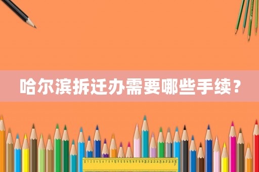 哈爾濱拆遷辦需要哪些手續？