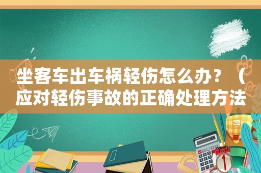 坐客車出車禍輕傷怎么辦？（應對輕傷事故的正確處理方法）