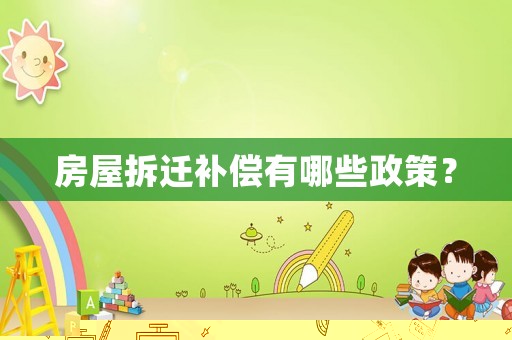 房屋拆遷補償有哪些政策？