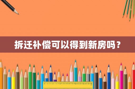 拆遷補(bǔ)償可以得到新房嗎？