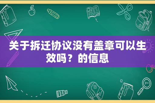 關于拆遷協議沒有蓋章可以生效嗎？的信息