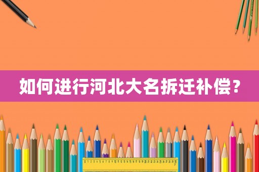 如何進行河北大名拆遷補償？