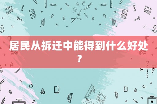 居民從拆遷中能得到什么好處？
