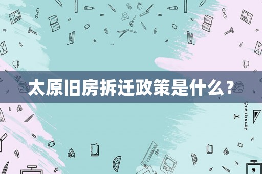 太原舊房拆遷政策是什么？