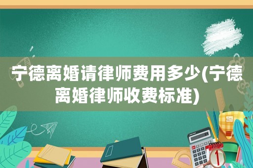 寧德離婚請律師費(fèi)用多少(寧德離婚律師收費(fèi)標(biāo)準(zhǔn))