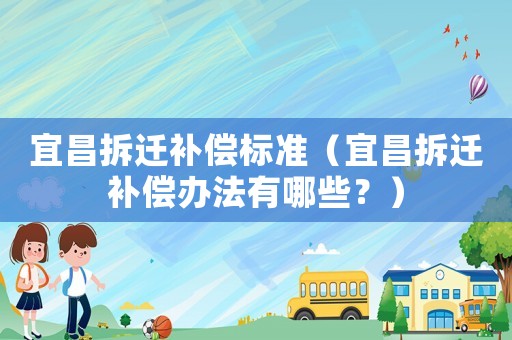 宜昌拆遷補償標準（宜昌拆遷補償辦法有哪些？）
