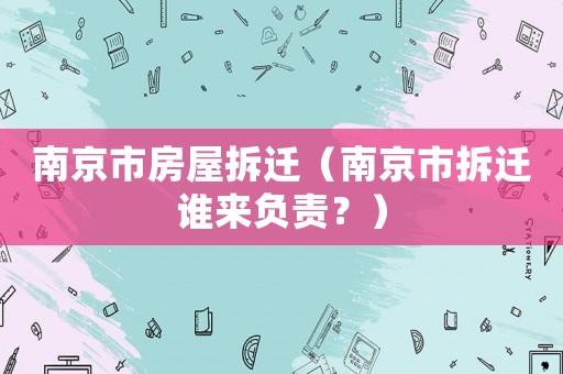 南京市房屋拆遷（南京市拆遷誰來負責？）
