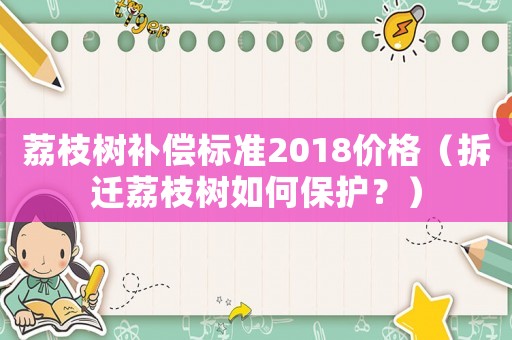 荔枝樹補(bǔ)償標(biāo)準(zhǔn)2018價格（拆遷荔枝樹如何保護(hù)？）