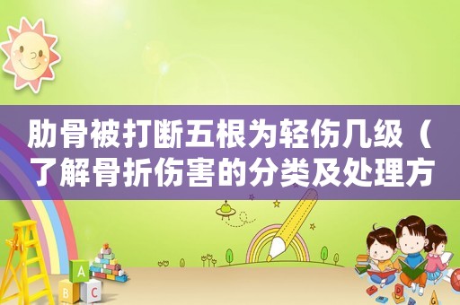 肋骨被打斷五根為輕傷幾級(jí)（了解骨折傷害的分類(lèi)及處理方法）