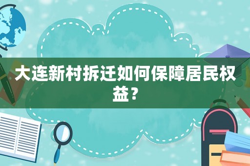 大連新村拆遷如何保障居民權益？
