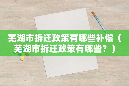 蕪湖市拆遷政策有哪些補(bǔ)償（蕪湖市拆遷政策有哪些？）