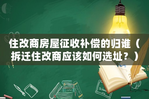 住改商房屋征收補償的歸誰（拆遷住改商應該如何選址？）