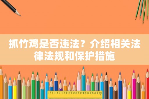 抓竹雞是否違法？介紹相關法律法規(guī)和保護措施