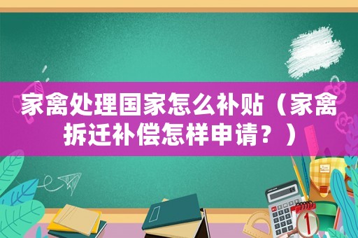 家禽處理國家怎么補(bǔ)貼（家禽拆遷補(bǔ)償怎樣申請？）