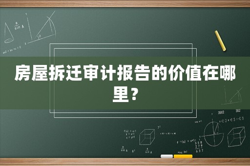 房屋拆遷審計(jì)報(bào)告的價(jià)值在哪里？