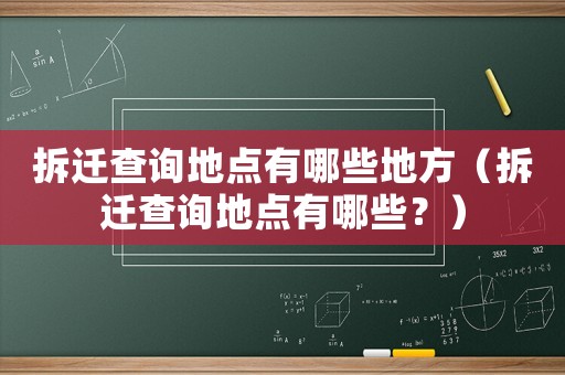 拆遷查詢地點有哪些地方（拆遷查詢地點有哪些？）