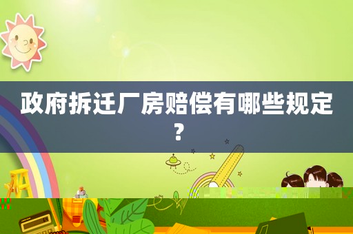 政府拆遷廠房賠償有哪些規(guī)定？