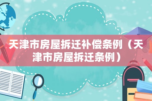 天津市房屋拆遷補償條例（天津市房屋拆遷條例）