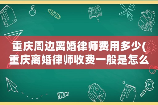 重慶周邊離婚律師費用多少(重慶離婚律師收費一般是怎么收的)