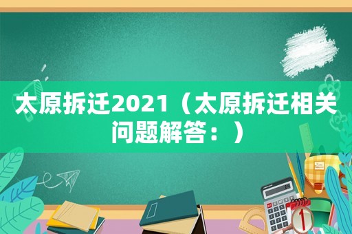 太原拆遷2021（太原拆遷相關問題解答：）