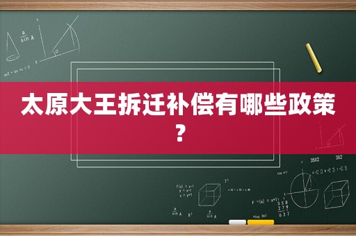 太原大王拆遷補償有哪些政策？