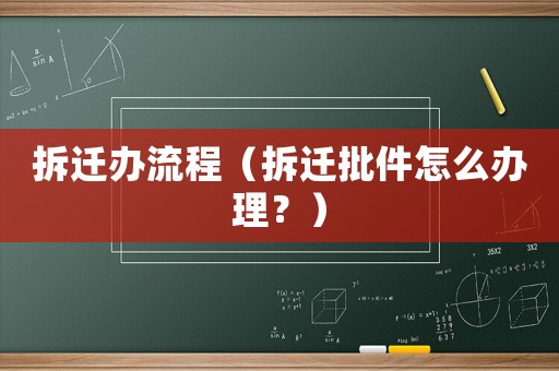 拆遷辦流程（拆遷批件怎么辦理？）