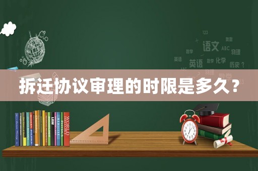 拆遷協(xié)議審理的時(shí)限是多久？