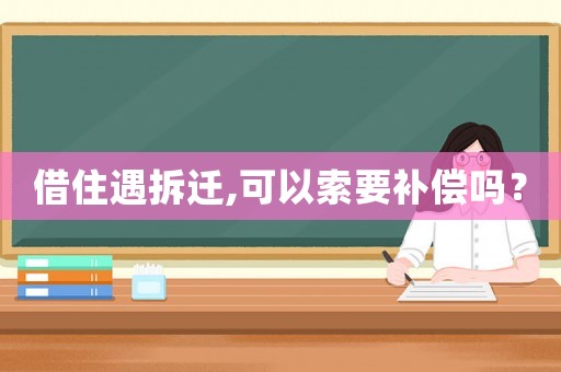 借住遇拆遷,可以索要補償嗎？