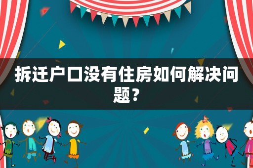 拆遷戶口沒有住房如何解決問題？