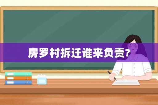 房羅村拆遷誰來負責?