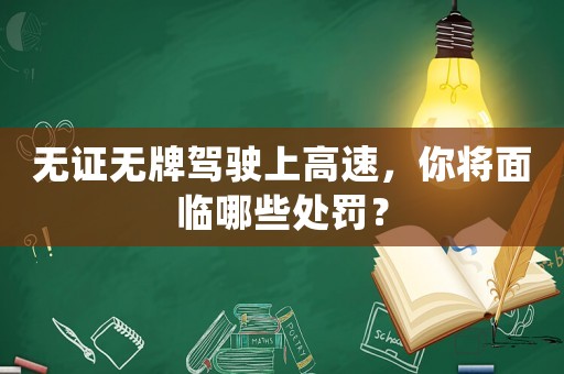 無證無牌駕駛上高速，你將面臨哪些處罰？