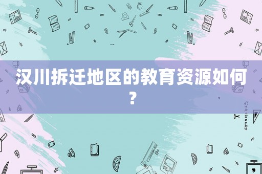 漢川拆遷地區的教育資源如何？