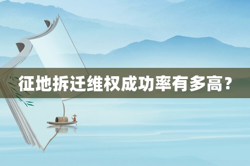 征地拆遷維權成功率有多高？