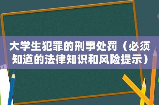 大學生犯罪的刑事處罰（必須知道的法律知識和風險提示）