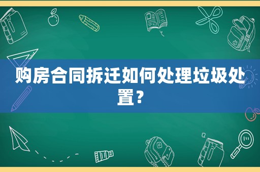 購房合同拆遷如何處理垃圾處置？