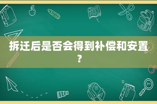 拆遷后是否會(huì)得到補(bǔ)償和安置？