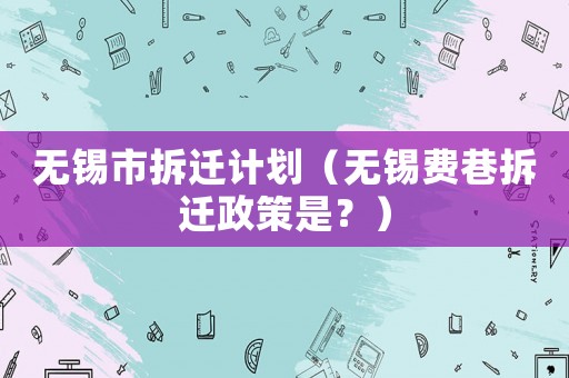 無錫市拆遷計劃（無錫費巷拆遷政策是？）