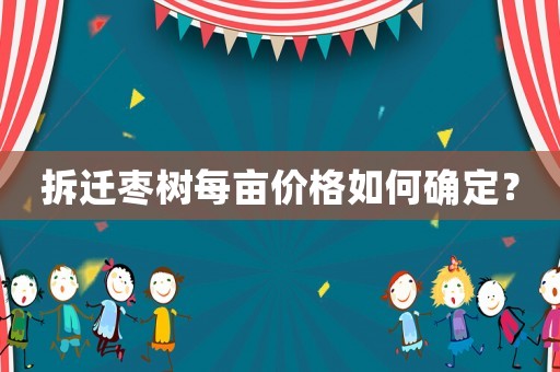拆遷棗樹每畝價格如何確定？
