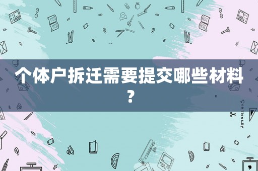 個體戶拆遷需要提交哪些材料？