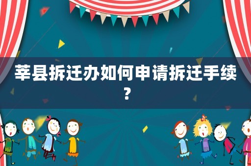 莘縣拆遷辦如何申請拆遷手續？