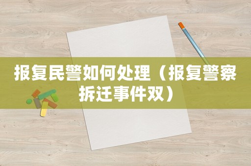 報復民警如何處理（報復警察拆遷事件雙）