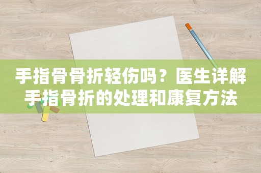 手指骨骨折輕傷嗎？醫(yī)生詳解手指骨折的處理和康復(fù)方法
