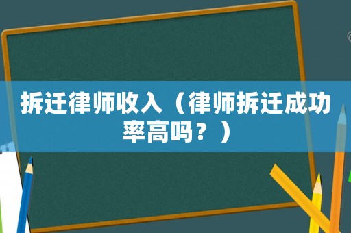 拆遷律師收入（律師拆遷成功率高嗎？）