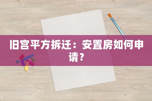 舊宮平方拆遷：安置房如何申請？