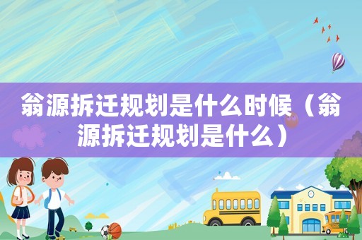 翁源拆遷規(guī)劃是什么時(shí)候（翁源拆遷規(guī)劃是什么）