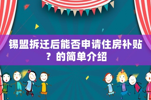 錫盟拆遷后能否申請住房補貼？的簡單介紹