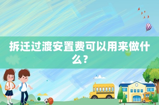 拆遷過渡安置費可以用來做什么？
