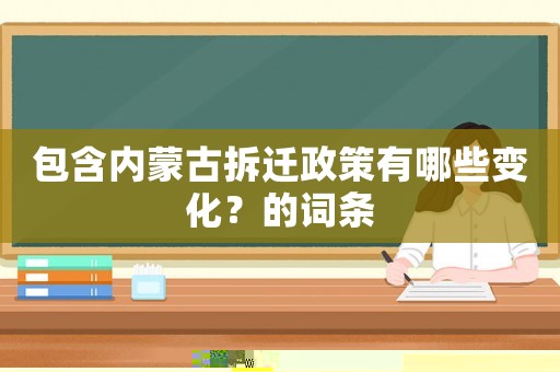 包含內(nèi)蒙古拆遷政策有哪些變化？的詞條