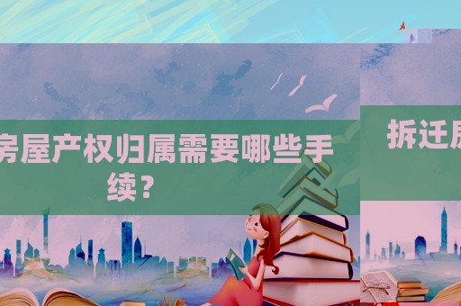 拆遷房屋產(chǎn)權(quán)歸屬需要哪些手續(xù)？